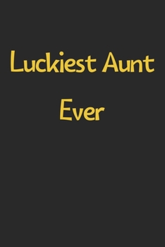 Luckiest Aunt Ever: Lined Journal, 120 Pages, 6 x 9, Funny Aunt Gift Idea, Black Matte Finish (Luckiest Aunt Ever Journal)