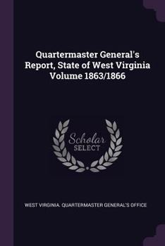 Paperback Quartermaster General's Report, State of West Virginia Volume 1863/1866 Book