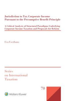 Jurisdiction to Tax Corporate Income Pursuant to the Presumptive Benefit Principle : A Critical Analysis of Structural Paradigms Underlying Corporate Income Taxation and Proposals for Reform
