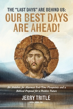 The "Last Days" Are Behind Us: Our Best Days Are Ahead!: An Antidote for Alarmist End-Time Viewpoints and a Biblical Proposal for a Positive Future