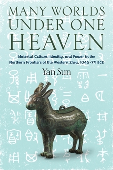 Hardcover Many Worlds Under One Heaven: Material Culture, Identity, and Power in the Northern Frontiers of the Western Zhou, 1045-771 Bce Book