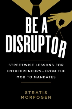 Hardcover Be a Disruptor: Streetwise Lessons for Entrepreneurs--From the Mob to Mandates Book