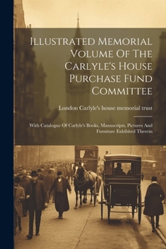 Paperback Illustrated Memorial Volume Of The Carlyle's House Purchase Fund Committee: With Catalogue Of Carlyle's Books, Manuscripts, Pictures And Furniture Exh Book