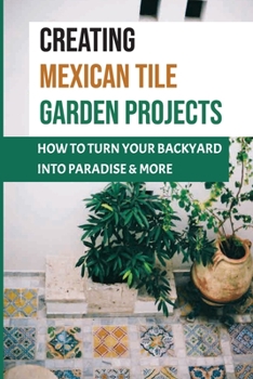 Paperback Creating Mexican Tile Garden Projects: How To Turn Your Backyard Into Paradise & More: Pottery & Ceramic Craft Kindle Store Book