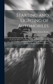 Hardcover Starting and Lighting of Automobiles: A Practical Treatise On Self Starters, Wiring and Lighting and the Storage Battery. Including Matter Relating to Book