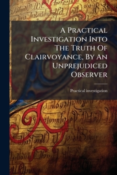 Paperback A Practical Investigation Into The Truth Of Clairvoyance, By An Unprejudiced Observer Book