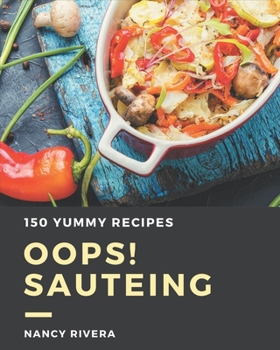 Paperback Oops! 150 Yummy Sauteing Recipes: A Timeless Yummy Sauteing Cookbook Book