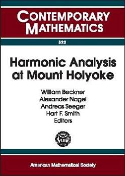 Harmonic Analysis at Mount Holyoke: Proceedings of an Ams-Ims-Siam Joint Summer Research Conference on Harmonic Analysis, June 25-July 5, 2001, Mount Holyoke ... South Hadley, Ma (Contemporary Mathema