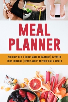 Paperback Meal Planner: You Only Get 1 Body: Make it Badass! 12 Week Food Journal Track and Plan Your Daily Meals Book