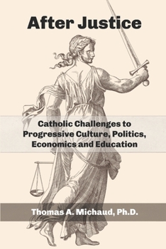 Paperback After Justice: Catholic Challenges to Progressive Culture, Politics, Economics and Education Book