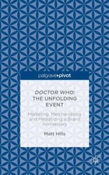 Hardcover Doctor Who: The Unfolding Event -- Marketing, Merchandising and Mediatizing a Brand Anniversary Book