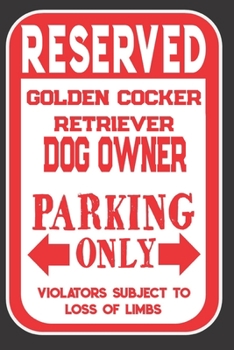 Reserved Golden Cocker Retriever Dog Owner Parking Only. Violators Subject To Loss Of Limbs: Blank Lined Notebook To Write In | Appreciation Gift For Golden Cocker Retriever Dog Lovers