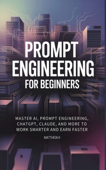 Hardcover Prompt Engineering for Beginners: Master AI, Prompt Engineering, ChatGPT, Claude, and More to Work Smarter and Earn Faster Book