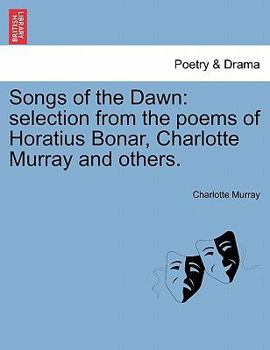 Paperback Songs of the Dawn: Selection from the Poems of Horatius Bonar, Charlotte Murray and Others. Book