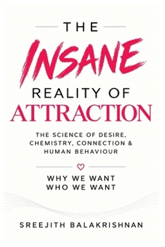 THE INSANE REALITY OF ATTRACTION: The Science of Desire, Chemistry, Connection & Human Behaviour.