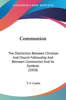 Paperback Communion: The Distinction Between Christian And Church Fellowship And Between Communion And Its Symbols (1850) Book