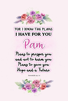 I know the plans I have for you Pam: Jeremiah 29:11 - Personalized Name notebook / Journal: Name gifts for girls and women: School College Graduation gifts for students (blank lined Custom Journal Not