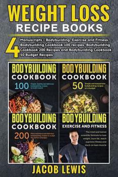 Weight Loss Recipe Books: 4 Manuscripts - Bodybuilding, Exercise and Fitness, Bodybuilding Cookbook 100 Recipes, Bodybuilding Cookbook 200 Recipes and Bodybuilding Cookbook 50 Budget Recipes