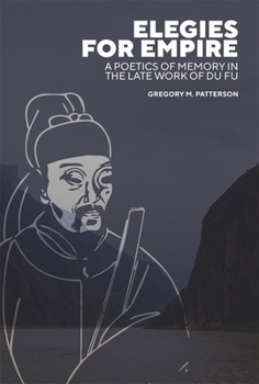 Elegies for Empire: A Poetics of Memory in the Late Work of Du Fu (Harvard-Yenching Institute Monograph Series)