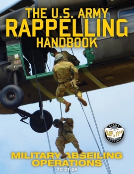 Paperback The US Army Rappelling Handbook - Military Abseiling Operations: Techniques, Training and Safety Procedures for Rappelling from Towers, Cliffs, Mounta Book