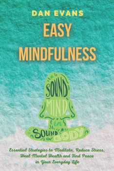 Paperback Easy Mindfulness: Essential Strategies to Meditate, Reduce Stress, Heal Mental Health and Find Peace in Your Everyday Life Book