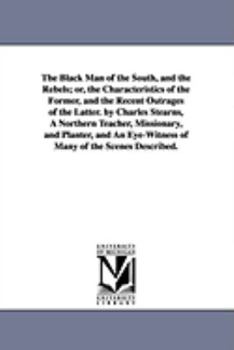 Paperback The Black Man of the South, and the Rebels; Or, the Characteristics of the Former, and the Recent Outrages of the Latter. by Charles Stearns, a Northe Book