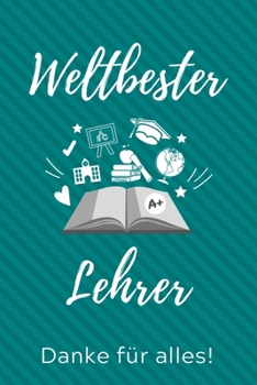 WELTBESTER LEHRER DANKE FÜR ALLES!: A5 KARIERT Geschenkidee für Lehrer Erzieher | Abschiedsgeschenk Grundschule | Klassengeschenk | Dankeschön | Lehrerplaner | Buch zum Schulabschluss (German Edition)