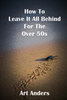 Paperback How To Leave It All Behind For The Over 50's Book