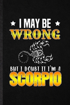 I May Be Wrong but I Doubt It I'm a Scorpio: Funny Blank Lined Notebook/ Journal For Scorpion Astrology, Celestial Horoscope, Inspirational Saying ... Birthday Gift Idea Classic 6x9 110 Pages
