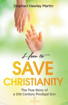 Paperback How to Save Christianity: The True Story of a 21st Century Prodigal Son Book