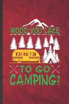 Wood You Lake to Go Camping: Funny Blank Lined Camping Hiking Lover Notebook/ Journal, Graduation Appreciation Gratitude Thank You Souvenir Gag Gift, Fashionable Graphic 110 Pages