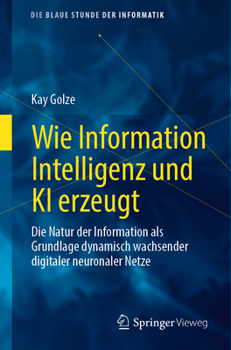 Paperback Wie Information Intelligenz Und KI Erzeugt: Die Natur Der Information ALS Grundlage Dynamisch Wachsender Digitaler Neuronaler Netze [German] Book