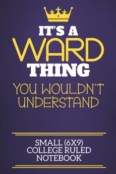 It's A Ward Thing You Wouldn't Understand Small (6x9) College Ruled Notebook: Show you care with our personalised family member books, a perfect way ... books are ideal for all the family to enjoy.
