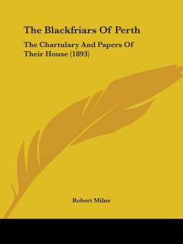 Paperback The Blackfriars Of Perth: The Chartulary And Papers Of Their House (1893) Book