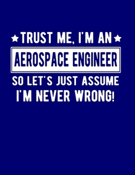 Paperback Trust Me I'm An Aerospace Engineer So Lets Just Assume I'm Never Wrong: Funny Gift For Aerospace Engineer 8.5 x 11 in. 100 College Ruled Pages Aerospa Book