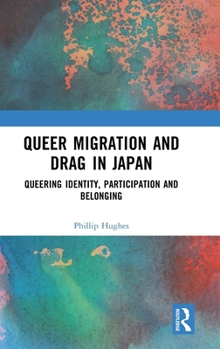 Hardcover Queer Migration and Drag in Japan: Queering Identity, Participation and Belonging Book