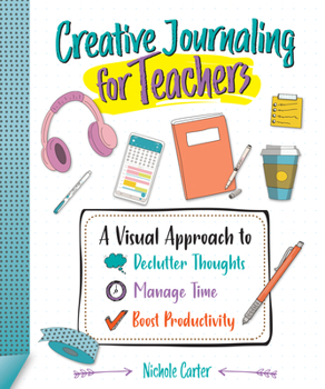 Paperback Creative Journaling for Teachers: A Visual Approach to Declutter Thoughts, Manage Time and Boost Productivity Book