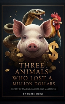 The Three Animals Who Lost A Million Dollars: The story of trading, failure and mastering.