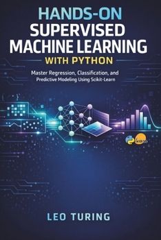 Paperback Hands-On Supervised Machine Learning with Python: Master Regression, Classification, and Predictive Modeling Using Scikit-Learn Book