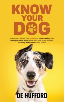 Paperback Know Your Dog: How to Give Your Dog Their Best Life by Understanding Them, Identifying Small Issues Before They Get to Be Big Problem Book