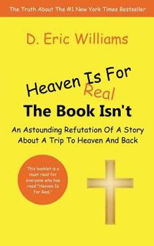 Paperback Heaven Is For Real: The Book Isn't: An Astounding Refutation Of A Story About A Trip To Heaven And Back Book