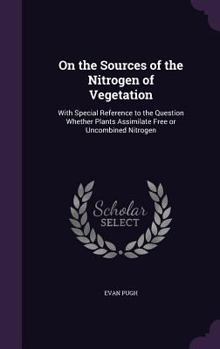 Hardcover On the Sources of the Nitrogen of Vegetation: With Special Reference to the Question Whether Plants Assimilate Free or Uncombined Nitrogen Book