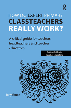 Paperback How do expert primary classteachers really work?: A critical guide for teachers, headteachers and teacher educators Book