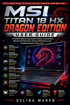 MSI Titan 18 HX Dragon Edition User Guide: A Practical Step-by-Step Guide to Setup, Customization, Maximum Performance, Gaming, Maintenance, and Troubleshooting for Every User