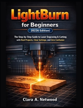 Paperback LIGHTBURN FOR BEGINNERS (2026 Edition): The Step-by-Step Guide to Laser Engraving & Cutting with Real Projects, Clear Settings, and Zero Confusion Book