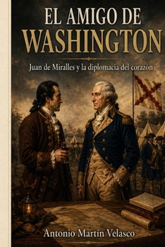 El Amigo de Washington: Juan de Miralles y la diplomacia del corazón (LEGADO HISPANO: Los Forjadores Olvidados de la Libertad Estadounidense. EDICIÓN ... DE INDEPENDENCIA) (Spanish Edition)