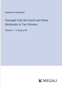 Passages from the French and Italian Notebooks; In Two Volumes: Volume 1 - in large print
