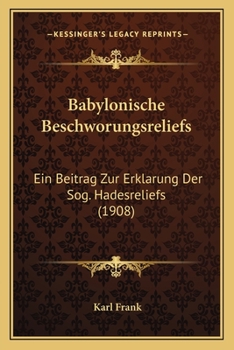 Babylonische Beschworungsreliefs: Ein Beitrag Zur Erklarung Der Sog. Hadesreliefs (1908)