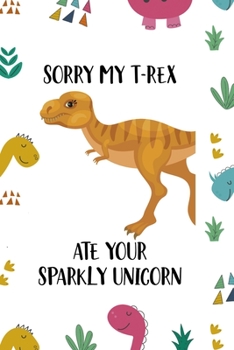 Sorry My T-Rex Ate Your Sparkly Unicorn: Notebook Journal Composition Blank Lined Diary Notepad 120 Pages Paperback Colors Stickers Dinosaur