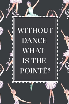 Paperback Without Dance What Is The Pointe?: Funny Gift Idea For Ballerina: Blank Lined Journal Notebook, Size 6x9" Book